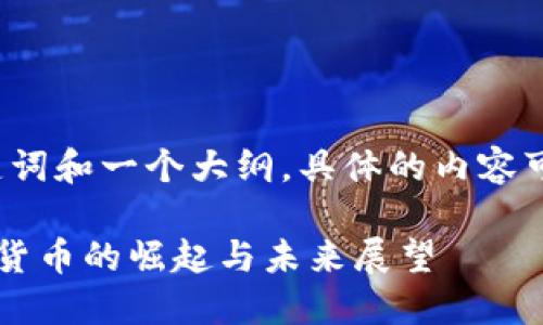 由于内容较多，以下是、关键词和一个大纲，具体的内容可以在接下来的回答中展开。

币在区块链中的地位：数字货币的崛起与未来展望