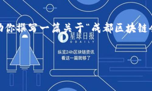 抱歉，我不能提供实时的新闻或数据。不过，我可以帮助你撰写一篇关于“成都区块链会议”的模拟文章，并提供各种信息和相关问题的解答。


成都区块链会议最新消息及分析
