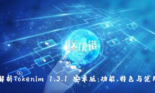 全面解析Tokenim 1.3.1 安卓版：功能、特色与使用指南