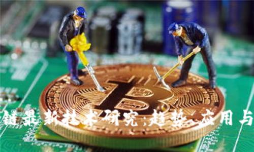全球区块链最新技术研究：趋势、应用与未来发展