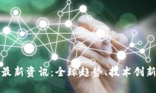 数字货币区块链最新资讯：全球趋势、技术创新与市场动态分析