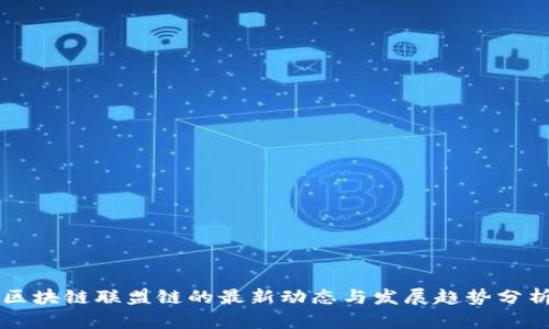 区块链联盟链的最新动态与发展趋势分析