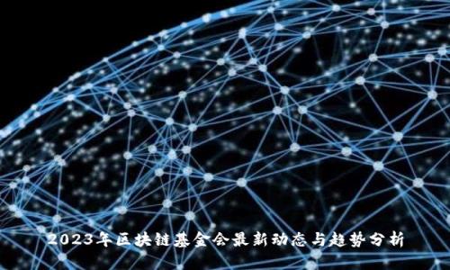 2023年区块链基金会最新动态与趋势分析