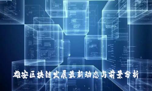 雄安区块链发展最新动态与前景分析