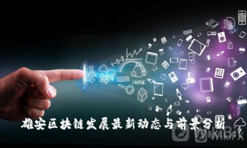 雄安区块链发展最新动态与前景分析