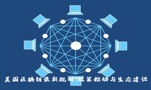 美国区块链最新规划：政策推动与生态建设