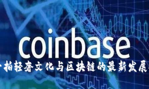 拍一拍轻奢文化与区块链的最新发展探索