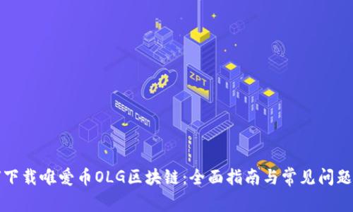 如何下载唯爱币OLG区块链：全面指南与常见问题解析