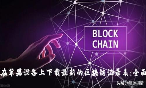 如何在苹果设备上下载最新的区块链记录表：全面指南
