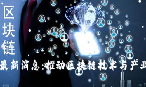 南瑞区块链最新消息：推动区块链技术与产业融合新篇章