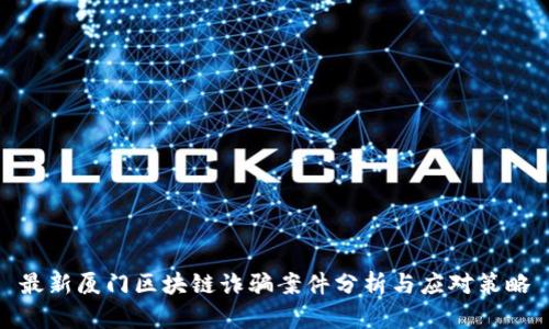 最新厦门区块链诈骗案件分析与应对策略