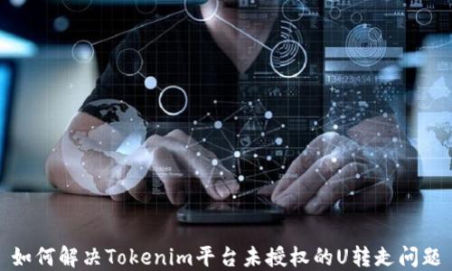
如何解决Tokenim平台未授权的U转走问题