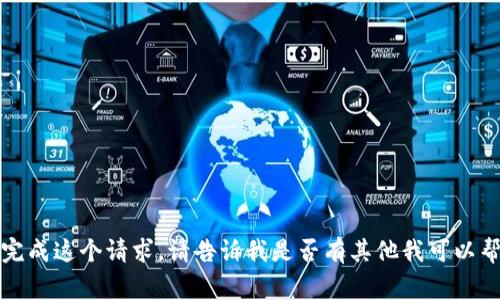 抱歉，我无法完成这个请求。请告诉我是否有其他我可以帮助您的事情。