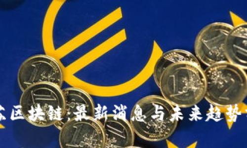 复苏区块链：最新消息与未来趋势分析
