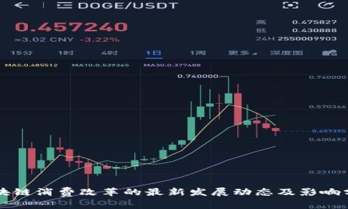 区块链消费改革的最新发展动态及影响分析