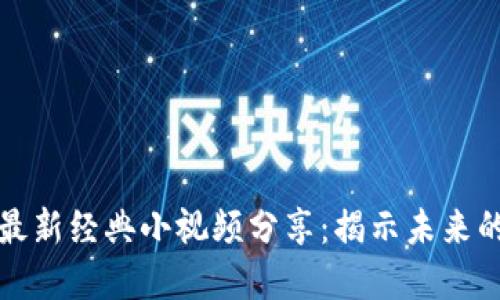 建议：
区块链技术最新经典小视频分享：揭示未来的潜力与应用