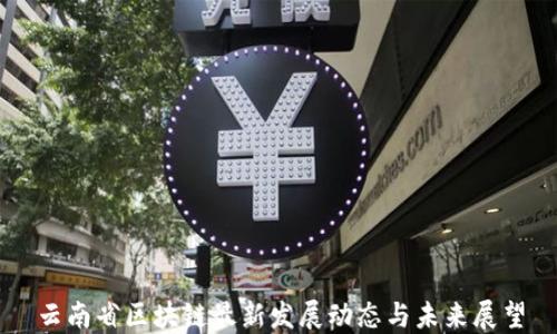 
云南省区块链最新发展动态与未来展望