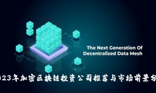 2023年加密区块链投资公司推荐与市场前景分析