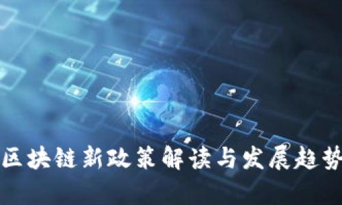 今日区块链新政策解读与发展趋势分析