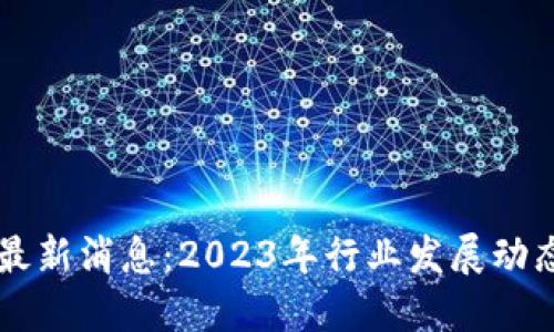 蜀汉区块链最新消息：2023年行业发展动态与技术进展
