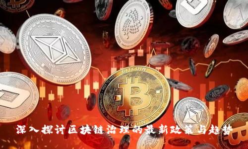 深入探讨区块链治理的最新政策与趋势