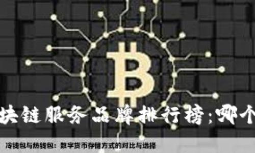 2023年最新区块链服务品牌排行榜：哪个品牌值得关注？