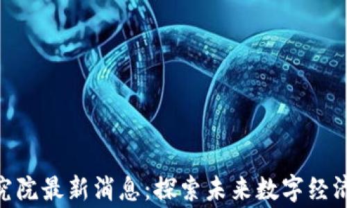 
gj区块链研究院最新消息：探索未来数字经济的前沿动态