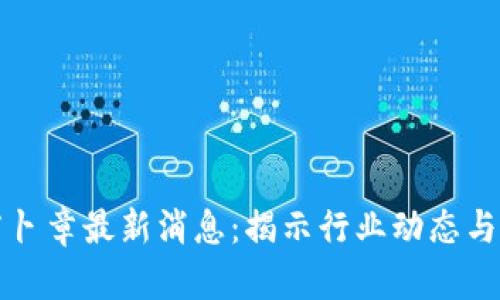 区块链萝卜章最新消息：揭示行业动态与未来趋势