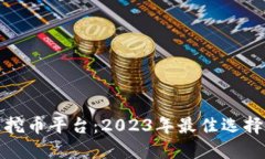 最新区块链挖币平台：2023年最佳选择与完全指南