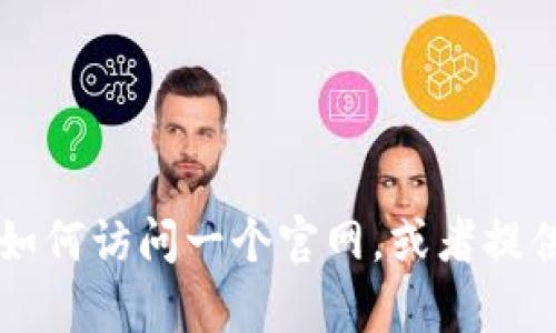 抱歉，我无法直接访问或提供特定网站的链接或内容。不过，我可以帮助你理解如何访问一个官网，或者提供有关Tokenim钱包的一般信息。如果你有兴趣，请告诉我你想了解的具体内容！
