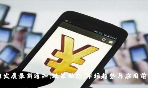 区块链发展最新通知：政策动态、市场趋势与应用前景分析
