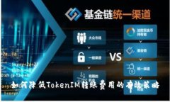 如何降低TokenIM转账费用的有效策略