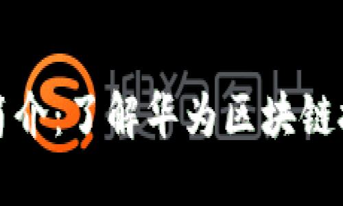 华为推出的区块链币简介：了解华为区块链技术的应用与未来发展