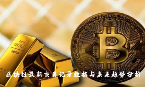 区块链最新交易记录数据与未来趋势分析