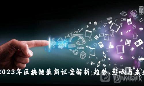 2023年区块链最新议案解析：趋势、影响与未来