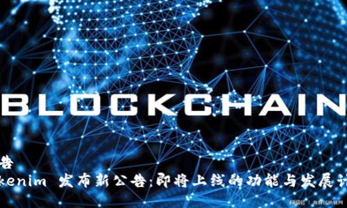 公告  
Tokenim 发布新公告：即将上线的功能与发展计划