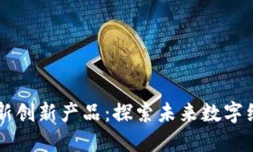 区块链最新创新产品：探索未来数字经济的潜力