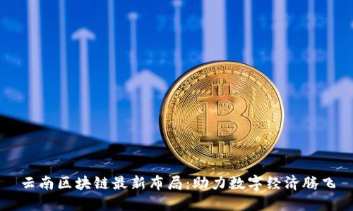 云南区块链最新布局：助力数字经济腾飞