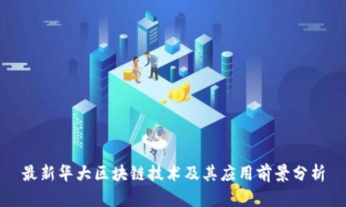 最新华大区块链技术及其应用前景分析