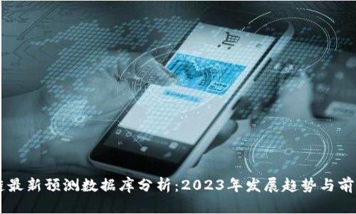 区块链最新预测数据库分析：2023年发展趋势与前景展望