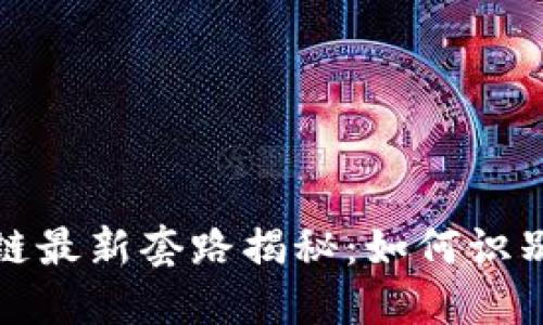 伪区块链最新套路揭秘：如何识别与避免