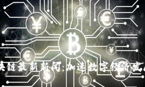 西安区块链最新新闻：加速数字经济发展与应用