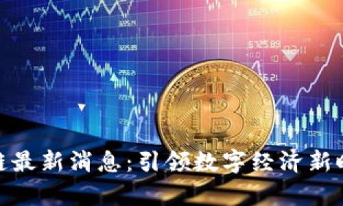 浪潮集团区块链最新消息：引领数字经济新时代的关键突破