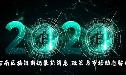 河南区块链新规最新消息：政策与市场动态解析