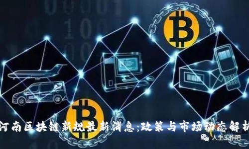 河南区块链新规最新消息：政策与市场动态解析