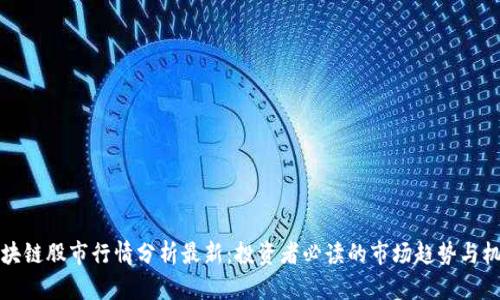 区块链股市行情分析最新：投资者必读的市场趋势与机会