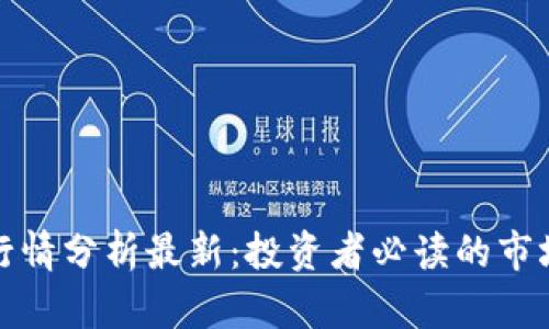 区块链股市行情分析最新：投资者必读的市场趋势与机会