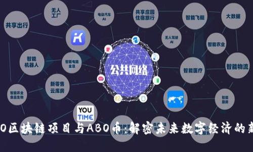 ABO区块链项目与ABO币：解密未来数字经济的新星