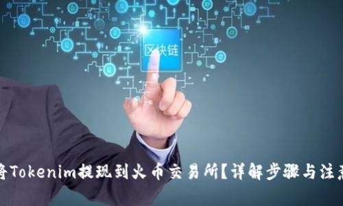 如何将Tokenim提现到火币交易所？详解步骤与注意事项