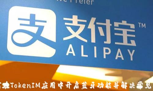 
如何在TokenIM应用中开启蓝牙功能并解决常见问题